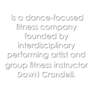 is a dance-focused fitness company founded by interdisciplinary performing artist and group fitness instructor DawN Crandell.